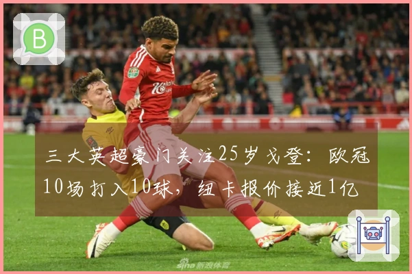 三大英超豪门关注25岁戈登：欧冠10场打入10球，纽卡报价接近1亿