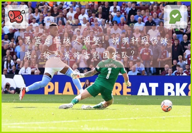 男篮后卫线大调整!胡明轩因伤缺席,徐杰或将告别国家队?