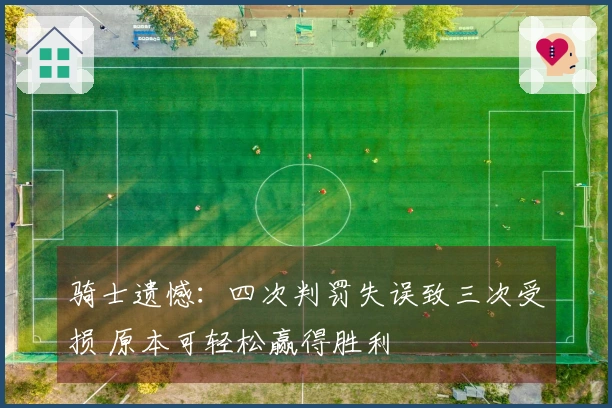 骑士遗憾：四次判罚失误致三次受损 原本可轻松赢得胜利