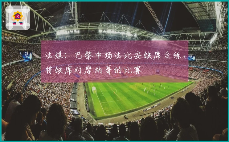 法媒：巴黎中场法比安缺席合练，将缺席对摩纳哥的比赛