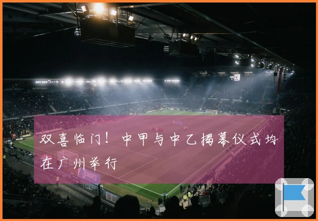 双喜临门！中甲与中乙揭幕仪式均在广州举行