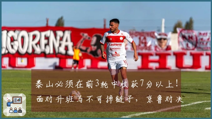 泰山必须在前3轮中收获7分以上！面对升班马不可掉链子，京鲁对决争取平局或胜利