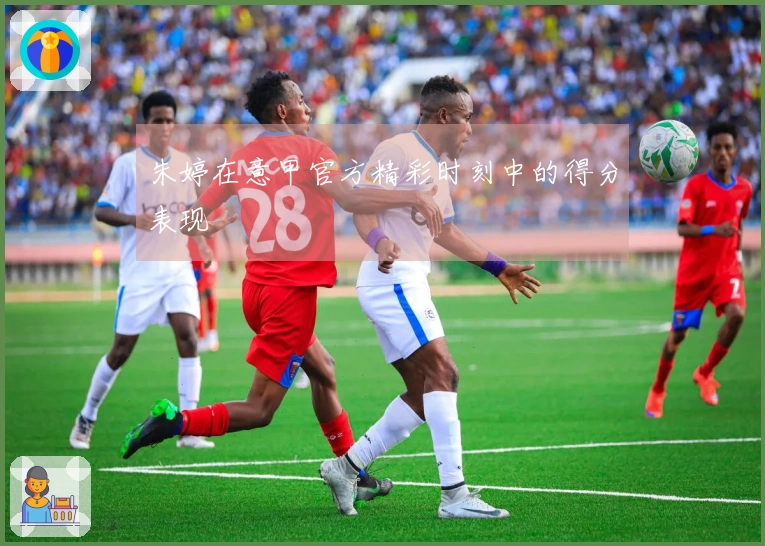 朱婷在意甲官方精彩时刻中的得分表现