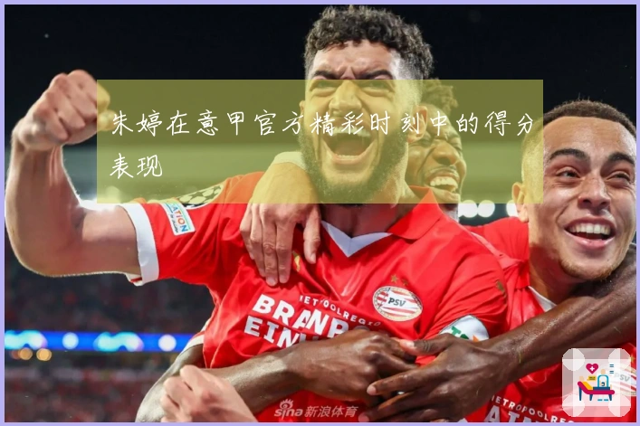 朱婷在意甲官方精彩时刻中的得分表现