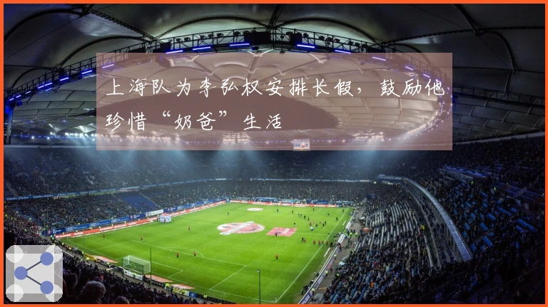 上海队为李弘权安排长假，鼓励他珍惜“奶爸”生活