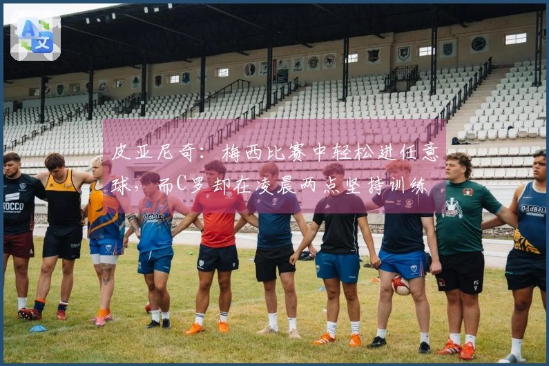 皮亚尼奇：梅西比赛中轻松进任意球，而C罗却在凌晨两点坚持训练