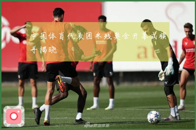 中国体育代表团冬残奥会开幕式旗手揭晓