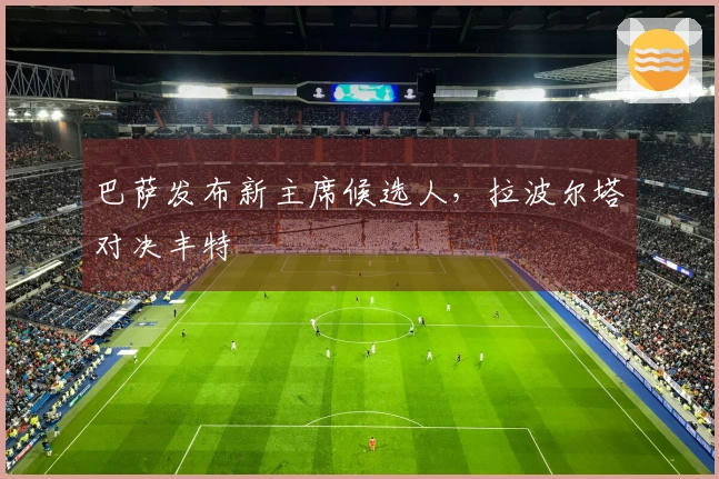 巴萨发布新主席候选人，拉波尔塔对决丰特