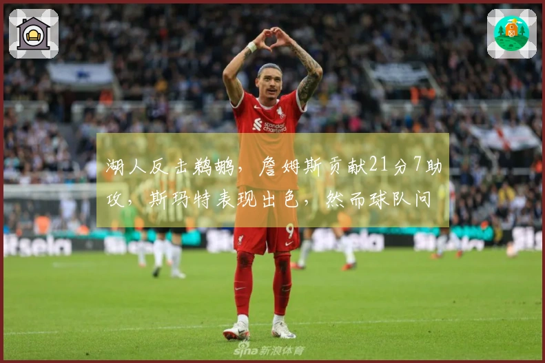 湖人反击鹈鹕，詹姆斯贡献21分7助攻，斯玛特表现出色，然而球队问题显现